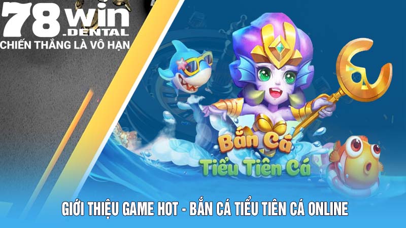 Giới thiệu game hot - bắn cá Tiểu Tiên Cá online